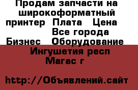 Продам запчасти на широкоформатный принтер. Плата › Цена ­ 27 000 - Все города Бизнес » Оборудование   . Ингушетия респ.,Магас г.